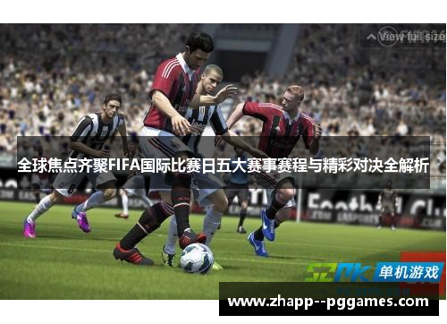 全球焦点齐聚FIFA国际比赛日五大赛事赛程与精彩对决全解析