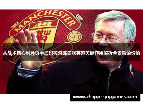 从战术核心到胜负手迪巴拉对阵曼联英超关键作用解析全景解读价值