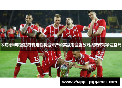 今晚德甲联赛防守稳定性将迎来严峻实战考验强敌对抗或改写争冠格局 今晚德甲联赛防守稳定性将迎来严峻实战考验强敌对抗或改写争冠格局
