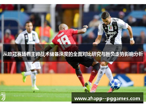 从欧冠赛场看主帅战术储备深度的全面对比研究与胜负走势影响分析 从欧冠赛场看主帅战术储备深度的全面对比研究与胜负走势影响分析