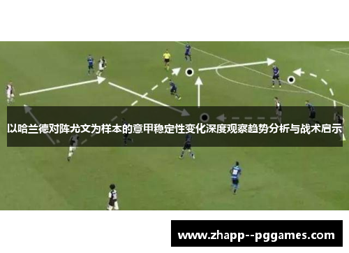 以哈兰德对阵尤文为样本的意甲稳定性变化深度观察趋势分析与战术启示