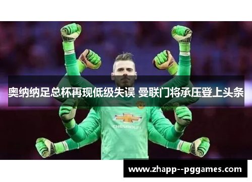 奥纳纳足总杯再现低级失误 曼联门将承压登上头条 奥纳纳足总杯再现低级失误 曼联门将承压登上头条