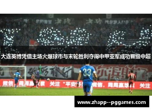 大连英博凭借主场火爆球市与末轮胜利夺得中甲亚军成功晋级中超