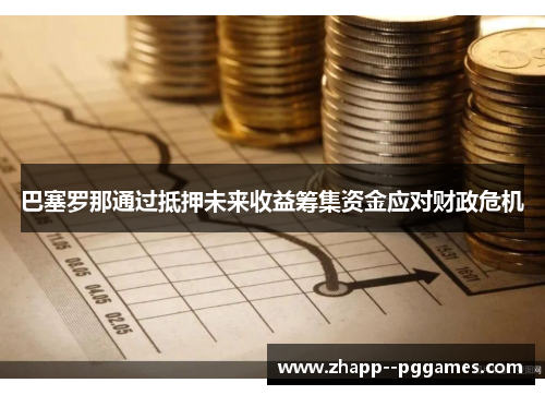 巴塞罗那通过抵押未来收益筹集资金应对财政危机 巴塞罗那通过抵押未来收益筹集资金应对财政危机