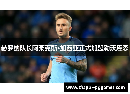 赫罗纳队长阿莱克斯·加西亚正式加盟勒沃库森