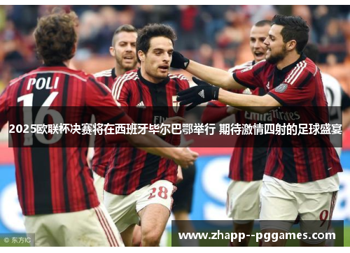 2025欧联杯决赛将在西班牙毕尔巴鄂举行 期待激情四射的足球盛宴