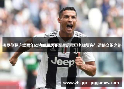 佛罗伦萨连续两年欧协联屈居亚军背后意甲老牌复兴与遗憾交织之路 佛罗伦萨连续两年欧协联屈居亚军背后意甲老牌复兴与遗憾交织之路