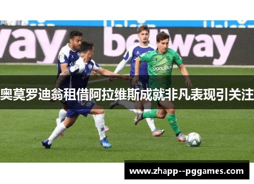 奥莫罗迪翁租借阿拉维斯成就非凡表现引关注 奥莫罗迪翁租借阿拉维斯成就非凡表现引关注