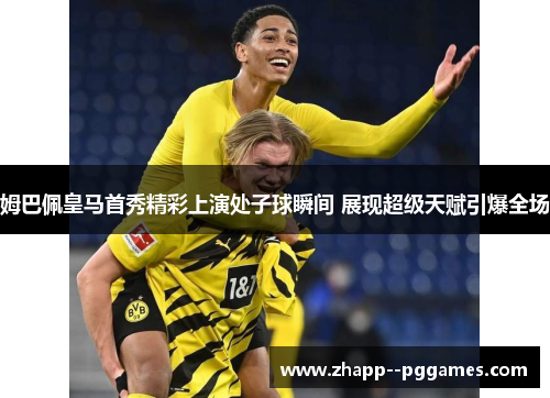 姆巴佩皇马首秀精彩上演处子球瞬间 展现超级天赋引爆全场 姆巴佩皇马首秀精彩上演处子球瞬间 展现超级天赋引爆全场