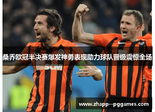 桑乔欧冠半决赛爆发神勇表现助力球队晋级震惊全场
