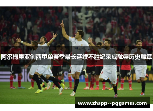 阿尔梅里亚创西甲单赛季最长连续不胜纪录成耻辱历史篇章