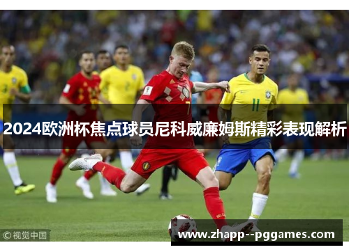 2024欧洲杯焦点球员尼科威廉姆斯精彩表现解析