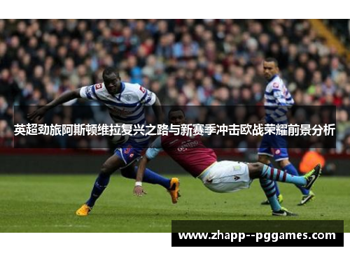 英超劲旅阿斯顿维拉复兴之路与新赛季冲击欧战荣耀前景分析 英超劲旅阿斯顿维拉复兴之路与新赛季冲击欧战荣耀前景分析