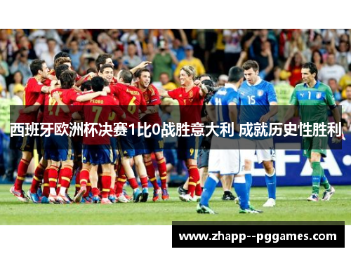 西班牙欧洲杯决赛1比0战胜意大利 成就历史性胜利
