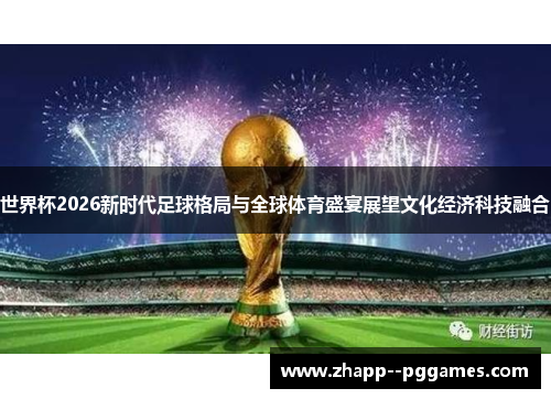 世界杯2026新时代足球格局与全球体育盛宴展望文化经济科技融合 世界杯2026新时代足球格局与全球体育盛宴展望文化经济科技融合