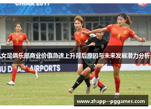 女足俱乐部商业价值急速上升背后原因与未来发展潜力分析 女足俱乐部商业价值急速上升背后原因与未来发展潜力分析