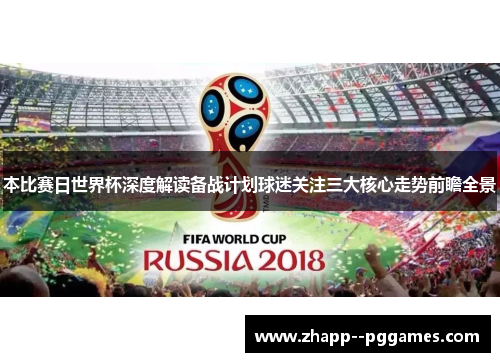 本比赛日世界杯深度解读备战计划球迷关注三大核心走势前瞻全景 本比赛日世界杯深度解读备战计划球迷关注三大核心走势前瞻全景