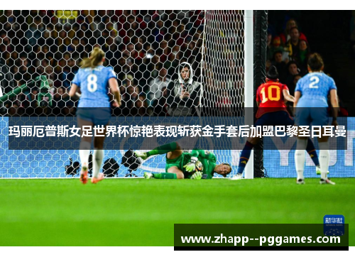 玛丽厄普斯女足世界杯惊艳表现斩获金手套后加盟巴黎圣日耳曼 玛丽厄普斯女足世界杯惊艳表现斩获金手套后加盟巴黎圣日耳曼