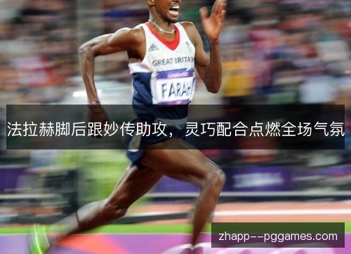 法拉赫脚后跟妙传助攻,灵巧配合点燃全场气氛 法拉赫脚后跟妙传助攻,灵巧配合点燃全场气氛
