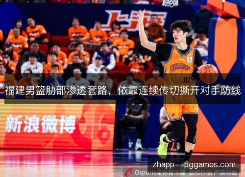 福建男篮肋部渗透套路,依靠连续传切撕开对手防线 福建男篮肋部渗透套路,依靠连续传切撕开对手防线